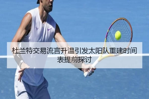杜兰特交易流言升温引发太阳队重建时间表提前探讨